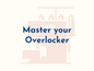 Master your Overlocker Workshop April